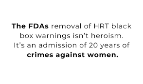 The FDA's removal of HRT black box warnings isn't heroism. It's an admission of 20 years of crimes against women.